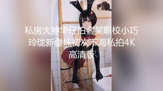 私房大神华仔拍客某职校小巧玲珑新疆妹初次下海私拍4K高清版