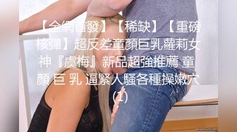 【全網首發】【稀缺】【重磅核彈】超反差童顏巨乳蘿莉女神『虞梅』新品超強推薦 童 顏 巨 乳 逼緊人騷各種操嫩穴 (1)