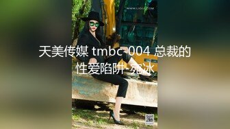 天美传媒 tmbc-004 总裁的性爱陷阱-宛冰