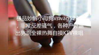 极品妙龄小母狗xswag5230，非常反差骚气，各种户外露出男厕全裸热舞自摸KTV裸唱