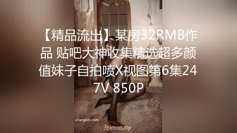 【精品流出】某房32RMB作品 贴吧大神收集精选超多颜值妹子自拍喷X视图第6集247V 850P