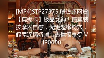 [MP4]STP27375 赚钱还网贷【莫妮卡】极品女神！情趣装按摩器自慰，无毛超嫩粉穴，假屌深插娇喘，表情很享受 VIP0600