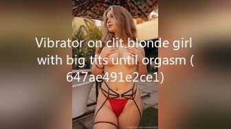 Vibrator on clit blonde girl with big tits until orgasm (647ae491e2ce1)