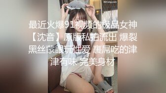 最近火爆91视频的极品女神【沈音】原版私拍流出 爆裂黑丝蒙眼玩性爱 裹屌吃的津津有味 完美身材