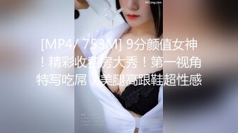 [MP4/ 753M] 9分颜值女神！精彩收费房大秀！第一视角特写吃屌，美腿高跟鞋超性感