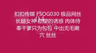 扣扣传媒 FSOG030 极品网丝长腿女神 欲望的诱惑 肉体侍奉干爹只为包包 中出无毛嫩穴 丝丝