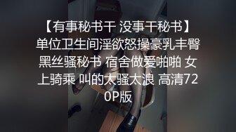 【有事秘书干 没事干秘书】单位卫生间淫欲怒操豪乳丰臀黑丝骚秘书 宿舍做爱啪啪 女上骑乘 叫的太骚太浪 高清720P版