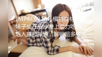 [MP4/ 631M] 模特身材长发妹子坐在皮沙发上卖力吃鸡，后入露脸操逼，解锁超多姿势