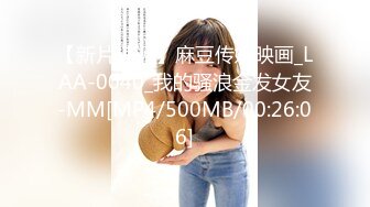 【新片速遞】麻豆传媒映画_LAA-0040_我的骚浪金发女友-MM[MP4/500MB/00:26:06]