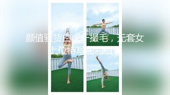 颜值骚货白虎一撮毛，无套女上位特写啪啪细节