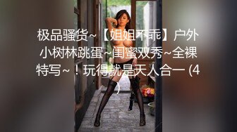 极品骚货~【姐姐不乖】户外小树林跳蛋~闺蜜双秀~全裸特写~！玩得就是天人合一 (4)