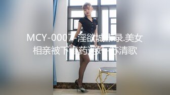 MCY-0007-淫欲城市录.美女相亲被下春药迷奸-苏清歌