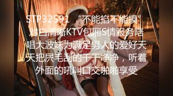 STP32591 “不能掐不能摸”对白清晰KTV包厢S情服务陪唱大波妹为满足男人的爱好天天把屄毛刮的干干净净，听着外面的吼叫口交啪啪享受