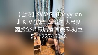 【台湾】SWAG『Ladyyuan』KTV首次狂战粉丝 大尺度露脸全裸 最后精液涂抹E奶巨乳_122746048