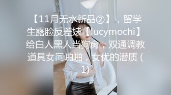 【11月无水新品②】，留学生露脸反差婊【lucymochi】给白人黑人当狗肏，双通调教道具女同啪啪，女优的潜质 (1)