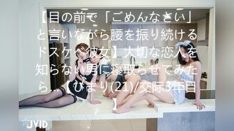 【目の前で「ごめんなさい」と言いながら腰を振り続けるドスケベ彼女】大切な恋人を知らない男に寝取らせてみたら…【ひまり(21)/交际3年目】