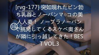 [rvg-177] 突如現れたビン勃ち乳首とノーパンマ○コの美人人妻！ ノーブラノーパンで挑発してくるスケベ奥さんが隣に引っ越してきた！BEST VOL.3