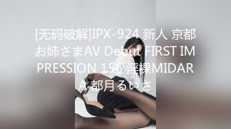 [无码破解]IPX-924 新人 京都お姉さまAV Debut FIRST IMPRESSION 156 淫裸MIDARA 都月るいさ