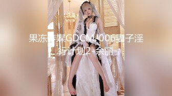 果冻传媒GDCM-006妻子淫行计划2-余丽