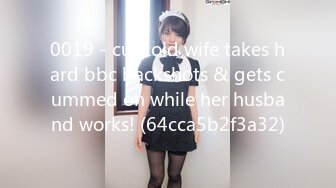 0019 - cuckold wife takes hard bbc backshots & gets cummed on while her husband works! (64cca5b2f3a32)