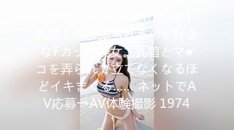 【オナニーよりSEXが好き】乳首を引っ张られるのが好きなFカップ美女。乳首とマ●コを弄られて立てなくなるほどイキまくる…… ネットでAV応募→AV体験撮影 1974