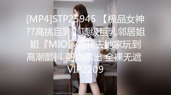 [MP4]STP25945 【极品女神??高挑巨乳】顶级巨乳邻居姐姐『MIO』约我去她家玩到高潮颤抖 四点露出 全裸无遮 VIP2209