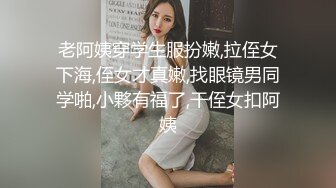 老阿姨穿学生服扮嫩,拉侄女下海,侄女才真嫩,找眼镜男同学啪,小夥有福了,干侄女扣阿姨