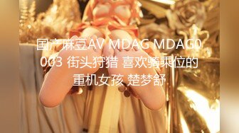 国产麻豆AV MDAG MDAG0003 街头狩猎 喜欢骑乘位的重机女孩 楚梦舒