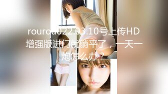 rourou022.03.10号上传HD增强版进门就躺平了，一天一炮怎么办？