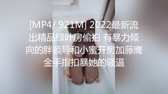 [MP4/ 921M] 2022最新流出精品绿叶房偷拍 有暴力倾向的胖领导和小蜜开房加藤鹰金手指扣暴她的骚逼