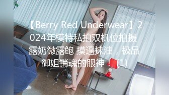 【Berry Red Underwear】2024年模特私拍双机位拍摄 露奶微露鲍 摸逼抹油，极品御姐销魂的眼神！ (1)