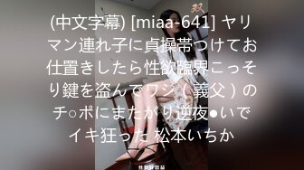 (中文字幕) [miaa-641] ヤリマン連れ子に貞操帯つけてお仕置きしたら性欲臨界こっそり鍵を盗んでワシ（義父）のチ○ポにまたがり逆夜●いでイキ狂った 松本いちか