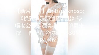 【新片速遞】&nbsp;&nbsp; 《换妻俱乐部泄密流出》绿帽老公迷翻漂亮老婆找单男来操❤️自己在旁边拍[3430M/MP4/46:38]