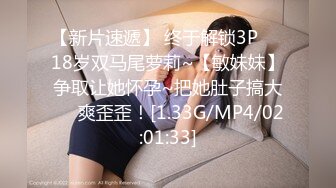 【新片速遞】 终于解锁3P❤️18岁双马尾萝莉~【敏妹妹】争取让她怀孕~把她肚子搞大❤️爽歪歪！[1.33G/MP4/02:01:33]