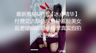 最新推特UP主【冰点精华】付费交流群分享各种露脸美女反差婊啪啪短小精悍真实自拍全是精品