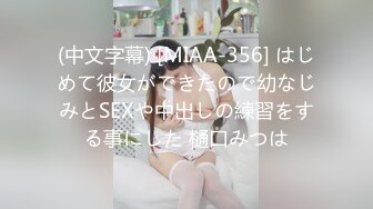 (中文字幕) [MIAA-356] はじめて彼女ができたので幼なじみとSEXや中出しの練習をする事にした 樋口みつは