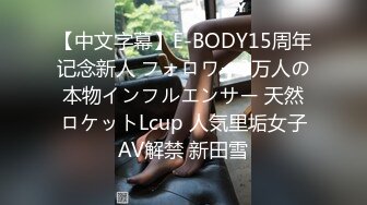 【中文字幕】E-BODY15周年记念新人 フォロワー3万人の本物インフルエンサー 天然ロケットLcup 人気里垢女子AV解禁 新田雪