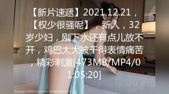 【新片速遞】2021.12.21，【权少很骚呢】，新人，32岁少妇，刚下水还有点儿放不开，鸡巴太大被干得表情痛苦，精彩刺激[473MB/MP4/01:05:20]