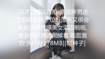 [2DF2]精品自拍-猥琐胖男走了狗屎运找了位既漂亮又很会玩的水嫩性感美女酒店啪啪,美女样样精通伺候着,场面激烈 [MP4/178MB][BT种子]