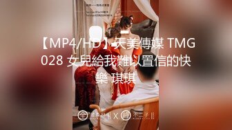 【MP4/HD】天美傳媒 TMG028 女兒給我難以置信的快樂 琪琪