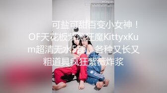 ⚫️⚫️可盐可甜百变小女神！OF天花板紫薇狂魔KittyxKum超清无水5部，各种又长又粗道具疯狂紫薇炸浆