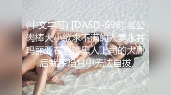 (中文字幕) [DASD-698] 老公肉棒大小欲求不满的人妻永井玛丽亚在看过黑人上司的大屌后就深陷其中无法自拔