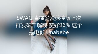 SWAG 直播爱爱剪接版上次群发破千解锁 赞好96% 这个是电影 Unabebe