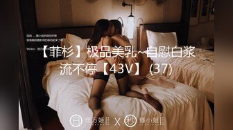 【菲杉】极品美乳~自慰白浆流不停【43V】 (37)