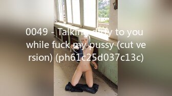 0049 - Talking dirty to you while fuck my pussy (cut version) (ph61c25d037c13c)