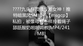 ????九头身顶级反差女神！推特暗黑风SM情侣【msgcp】私拍，被像母狗一样拎着绳子舔舐酸奶啪啪调教[MP4/241MB]