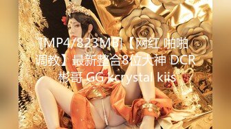 [MP4/823MB]【网红 啪啪 调教】最新整合8位大神 DCR 彬哥 GG kcrystal kiis