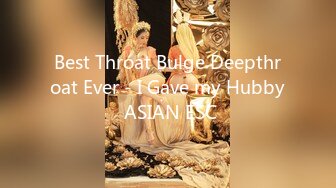 Best Throat Bulge Deepthroat Ever - I Gave my Hubby ASIAN ESC