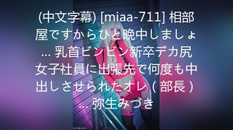 (中文字幕) [miaa-711] 相部屋ですからひと晩中しましょ… 乳首ビンビン新卒デカ尻女子社員に出張先で何度も中出しさせられたオレ（部長）… 弥生みづき