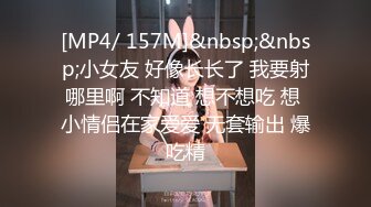 [MP4/ 157M]&nbsp;&nbsp;小女友 好像长长了 我要射哪里啊 不知道 想不想吃 想 小情侣在家爱爱 无套输出 爆吃精